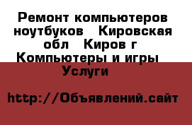 Ремонт компьютеров ноутбуков - Кировская обл., Киров г. Компьютеры и игры » Услуги   